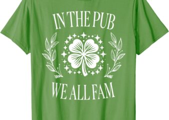 Funny Saying In the Pub We All Fam St Patricks Day Shamrock T-Shirt