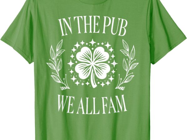 Funny saying in the pub we all fam st patricks day shamrock t-shirt