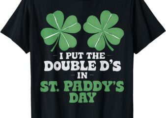 Funny St Patrick Day I Put the Double D’s in St. Paddy’s Day T-Shirt