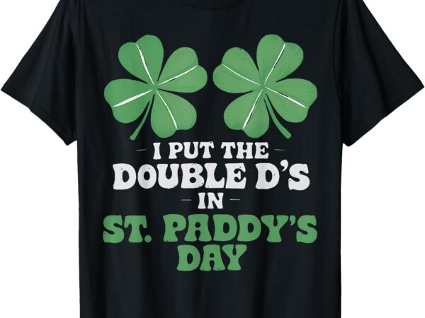 Funny st patrick day i put the double d’s in st. paddy’s day t-shirt