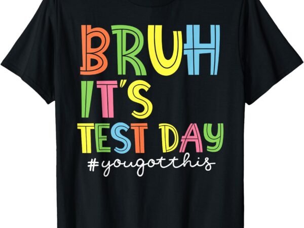 Bruh it’s test day you got this testing day funny teacher t-shirt