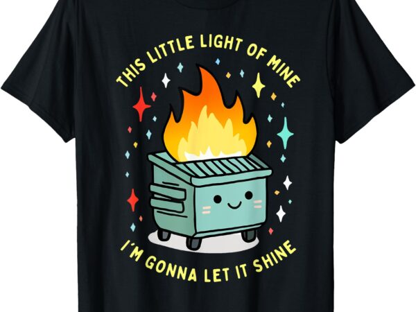 Funny this little light-of mine lil dumpster fire meme t-shirt