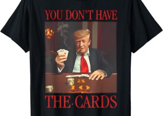 Funny Trump You Don’t Have the Cards T-Shirt