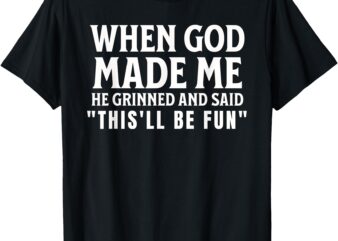 Funny When God Made Me He Grinned And Said This’ll Be Fun T-Shirt