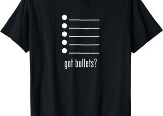 Funny got bullets, Bullet Points, Sarcasm, Office Humor T-Shirt