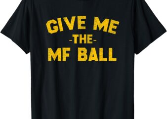 Give Me the MF Ball TEE T-Shirt