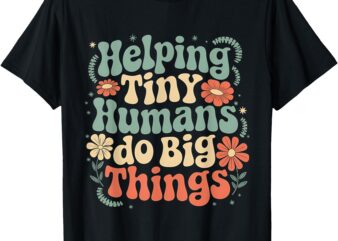 Groovy Cute Helping Tiny Humans Do Big Things funny T-Shirt