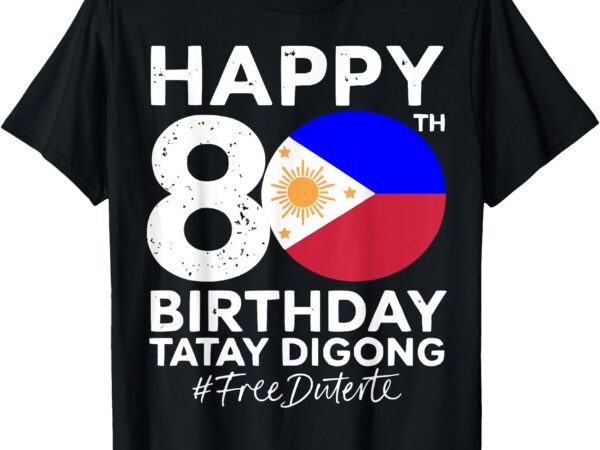 Happy 80th birthday tatay digong duterte prrd free duterte t-shirt