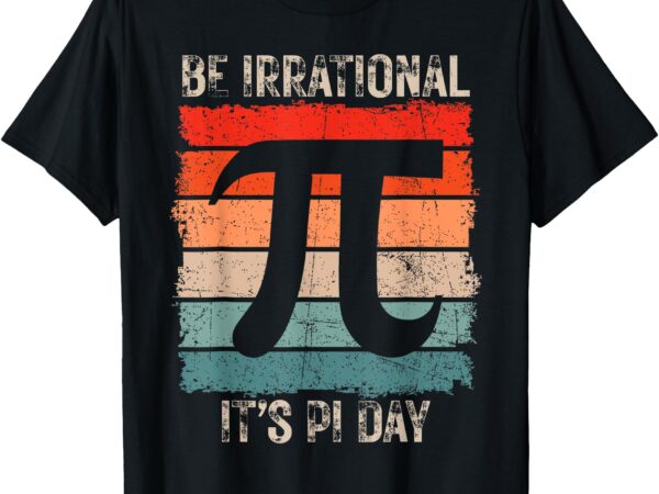 Happy pi day be irrational funny math lover teachers pi day t-shirt