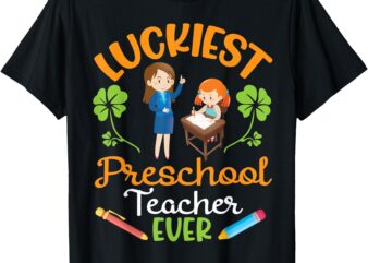 Happy Saint Patrick’s Day Luckiest Preschool Teacher Ever T-Shirt