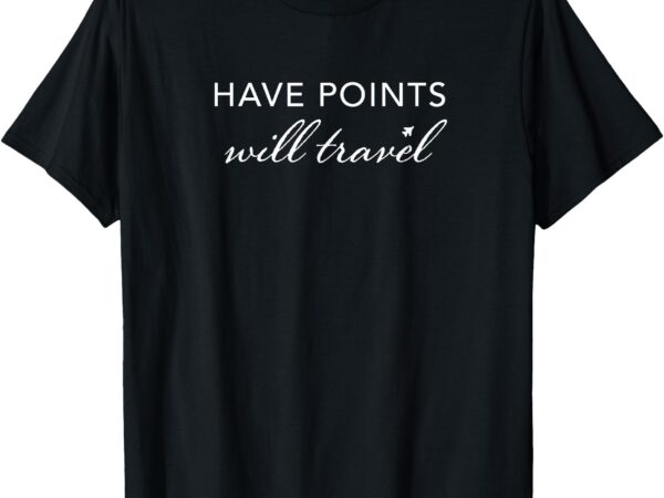 Have points will travel t-shirt