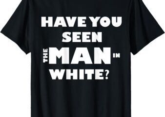 Have You Seen the Man in White_ T-Shirt