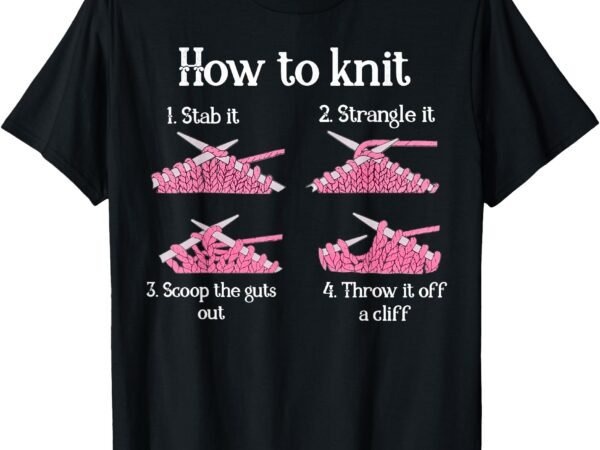 How to knit 1- stab it 2- strangle it 3- scoop the guts out t-shirt