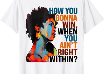 How You Gonna Win When You Ain’t Right Within T-Shirt