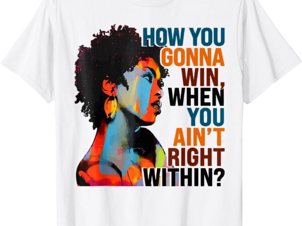 How you gonna win when you ain’t right within t-shirt