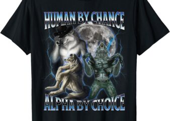 Human By Chance Alpha By Choice Cool Weird Alpha Wolf Meme T-Shirt