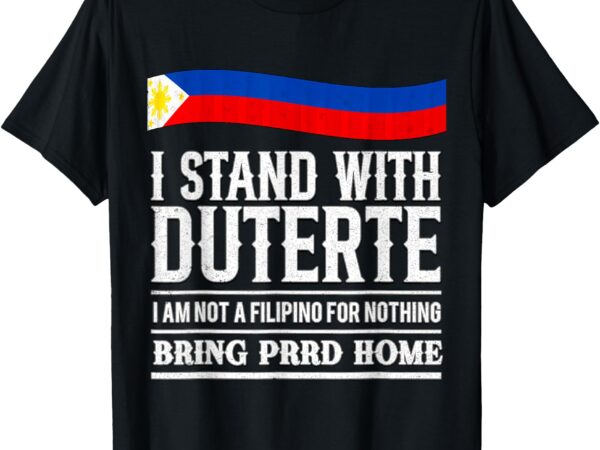 I am not a filipino for nothing,support president duterte t-shirt