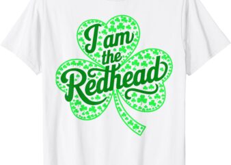 I Am the Redhead Funny St Patricks Day Irish Shamrock T-Shirt