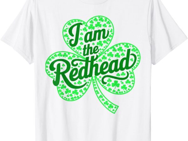 I am the redhead funny st patricks day irish shamrock t-shirt