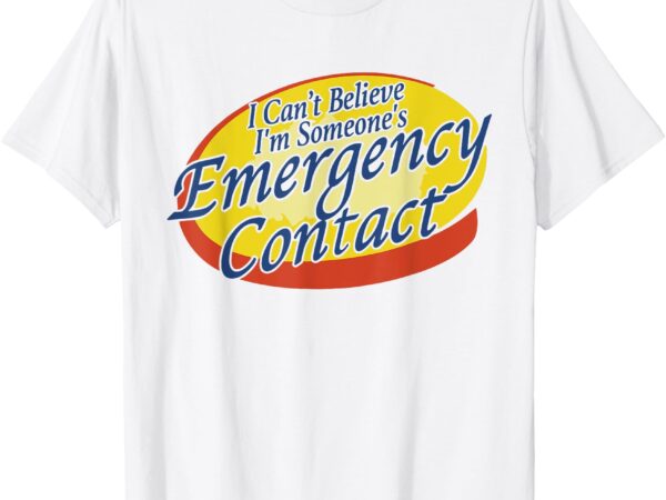 I can’t believe i’m someone’s emergency contact t-shirt