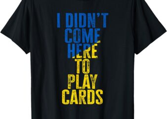 I Didn’t Come Here To Play Cards Zelenskyy Ukraine T-Shirt