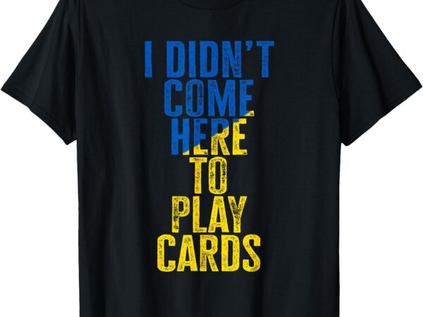 I didn’t come here to play cards zelenskyy ukraine t-shirt