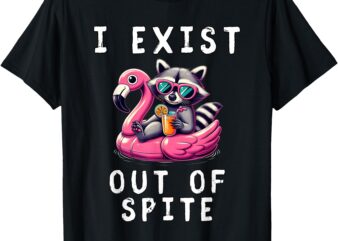 I Exist Out Of Spite Funny Sarcastic Raccoon Exist Out Spite T-Shirt