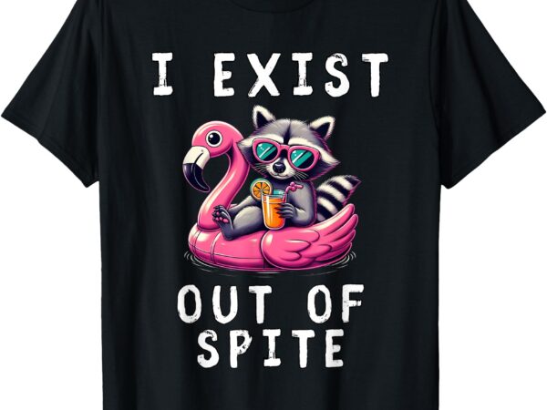 I exist out of spite funny sarcastic raccoon exist out spite t-shirt