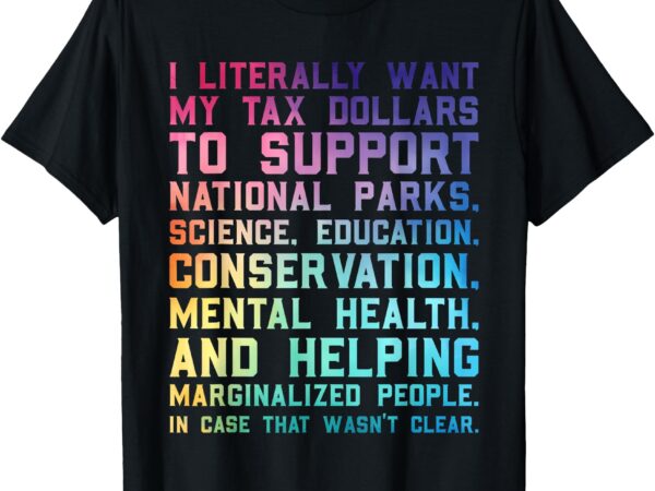 I literally want my tax dollars to support – national parks t-shirt