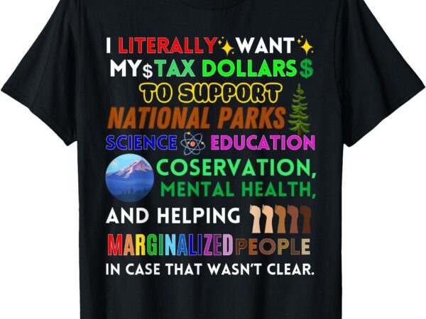 I literally want my tax dollars to support national parks t-shirt