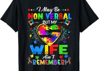 I May Be Non Verbal But My Wife Ain’t Remember That Autism T-Shirt