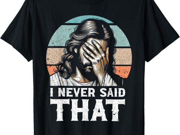 I never said that funny disappointed jesus retro vintage t-shirt