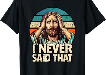 I Never Said That Jesus Meme Funny Christian God Religious T-Shirt