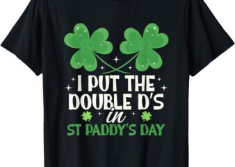 I Put The Double D’s In St Paddy’s Day funny T-Shirt