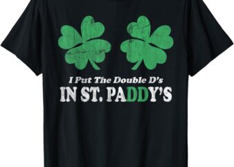 I Put The Double D’s In St. Paddy’s Day Funny Patricks Day T-Shirt