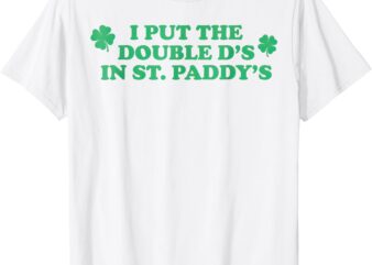 I Put The Double D’s In St. Paddy’s Day st Patricks Day T-Shirt