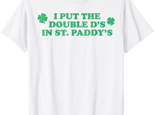 I put the double d’s in st. paddy’s day st patricks day t-shirt