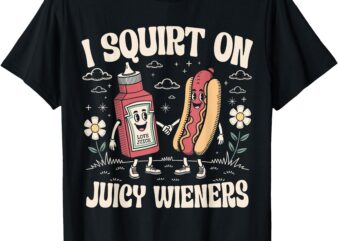 I Squirt On Juicy Wieners – Adult Humor Funny T-Shirt
