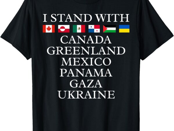 I stand with canada greenland mexico panama gaza ukraine t-shirt