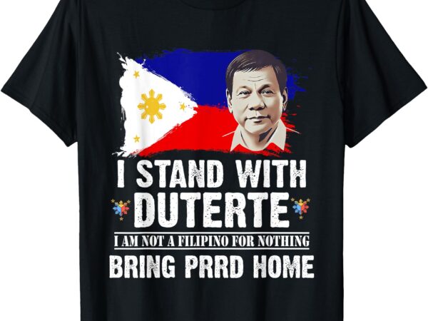 I stand with duterte i’m not filipino foer nothing free prrd t-shirt