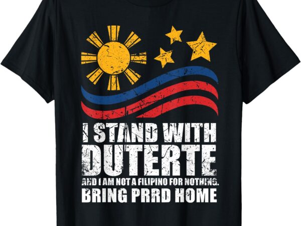 I stand with duterte i’m not filipino for nothing free prrd t-shirt