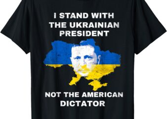 I Stand With The Ukrainian President Not American Dictator T-Shirt