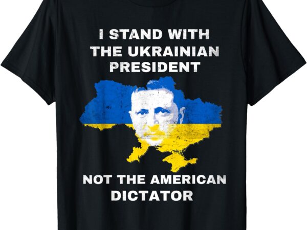 I stand with the ukrainian president not american dictator t-shirt