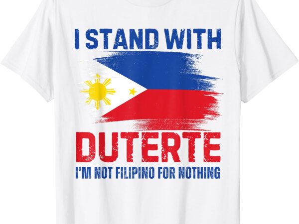 I stand with duterte i am not a filipino for nothing vintage t-shirt