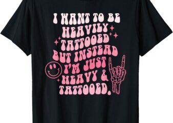 I Want To Be Heavily Tattooed Funny Tattoo Lover T-Shirt