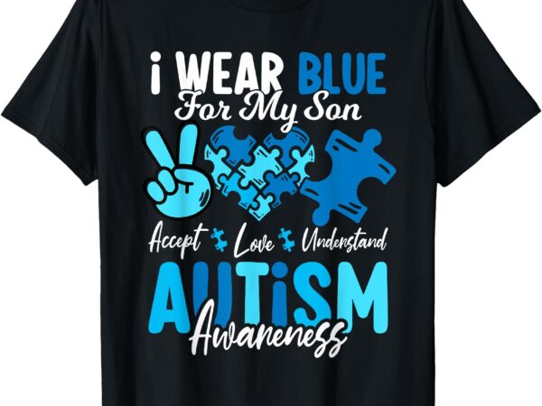 I wear blue for my son autism awareness mom dad parents t-shirt