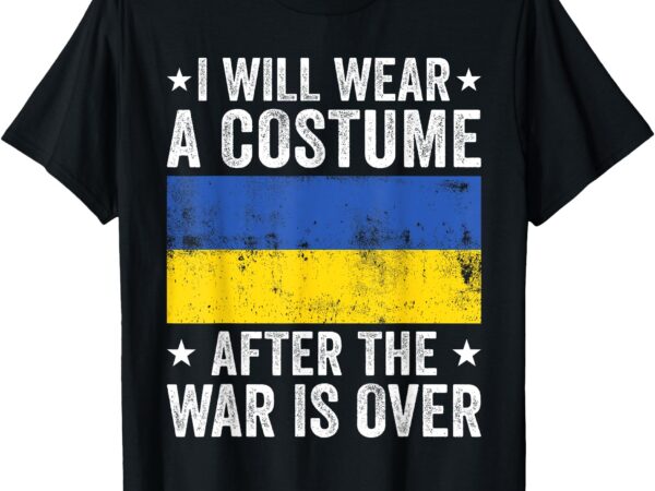 I will wear a costume after the war is over support ukraine t-shirt