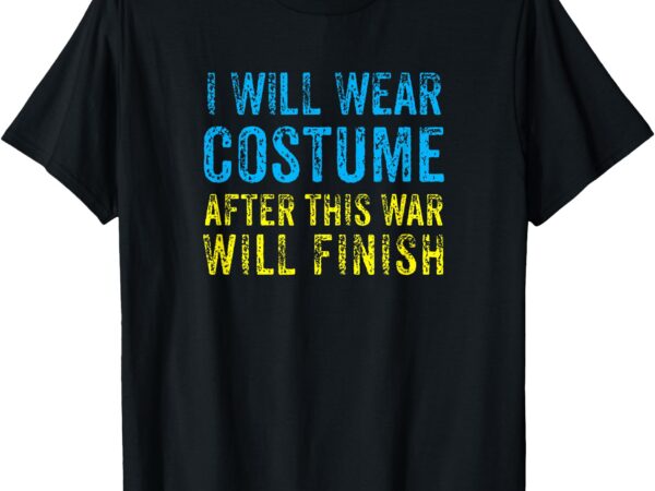 I will wear costume after this war will finish zelensky t-shirt