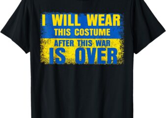 I Will Wear This Costume After The War Is Over Ukraine Flag T-Shirt