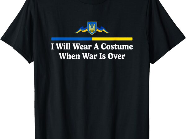 I will wear the costume when this war is over apparel t-shirt